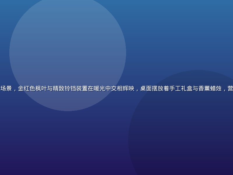 枫与铃品牌秋日美学场景，金红色枫叶与精致铃铛装置在暖光中交相辉映，桌面摆放着手工礼盒与香薰蜡烛，营造浓郁诗意秋日氛围