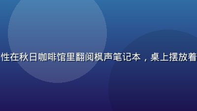 枫与铃用户故事，一位年轻女性在秋日咖啡馆里翻阅枫声笔记本，桌上摆放着铃响香薰蜡烛，光线柔和温暖